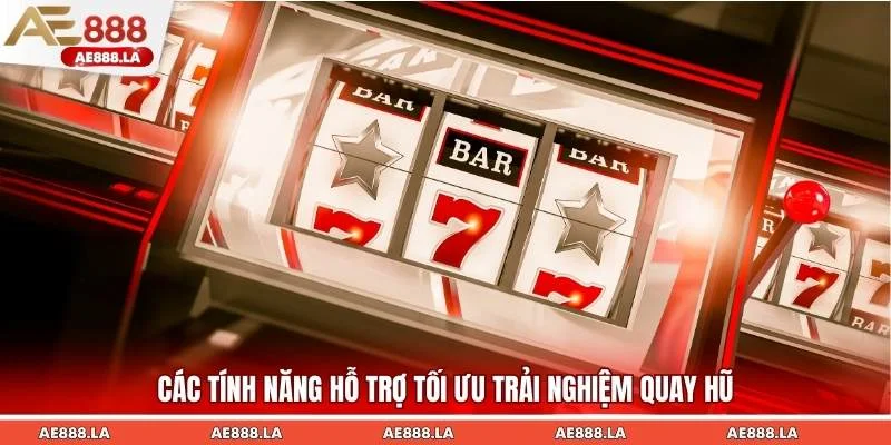 Các tính năng hỗ trợ tối ưu trải nghiệm quay hũ