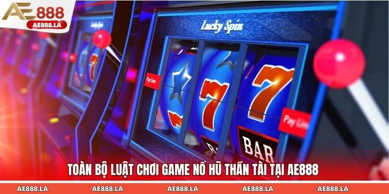 Toàn bộ luật chơi game nổ hũ thần tài tại AE888
