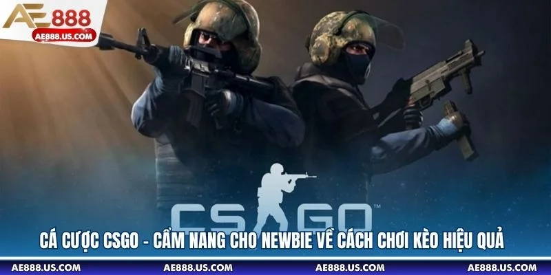 Cá Cược CSGO - Cẩm Nang Cho Newbie Về Cách Chơi Kèo Hiệu Quả