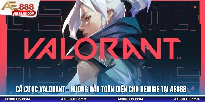 Cá Cược Valorant - Hướng Dẫn Toàn Diện Cho Newbie Tại AE888