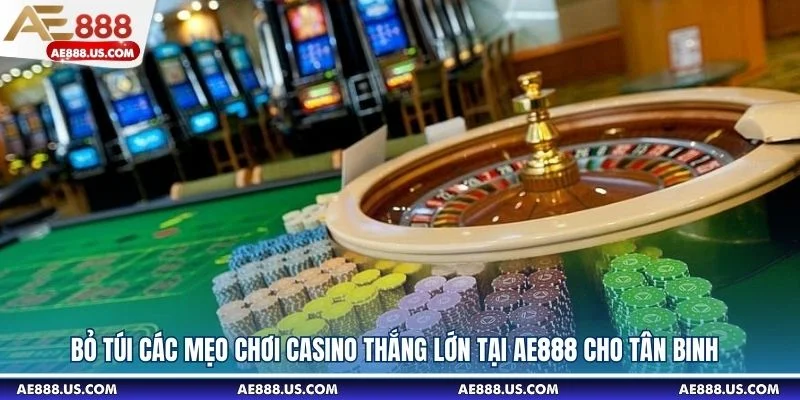 Bỏ Túi Các Mẹo Chơi Casino Thắng Lớn Tại AE888 Cho Tân Binh